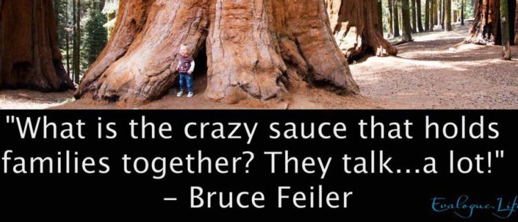 "What is the crazy sauce that holds families together? They talk. A lot." -Bruce Feiler
