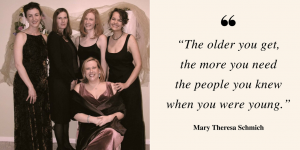 Who is your best friend? "The older you get, the more you need the people you knew when you were young" - Mary Schmich