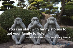 You can start with funny stories to get your family to listen. - Steve Rockwood, CEO of FamilySearch
