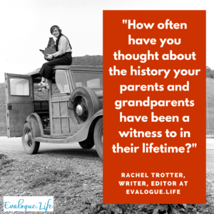 Quote by Rachel: How often have you thought about the history your parents and grandparents have been a witness to in their lifetime?